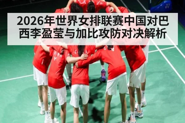 2026年世界女排联赛中国对巴西李盈莹与加比攻防对决解析